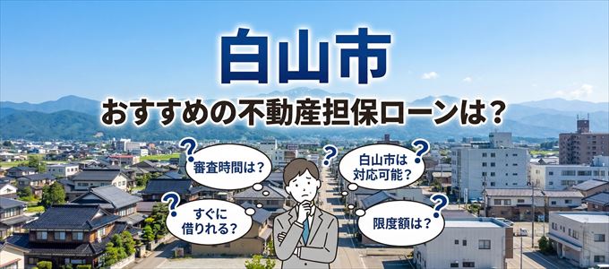 白山市でおすすめの不動産担保ローンは？