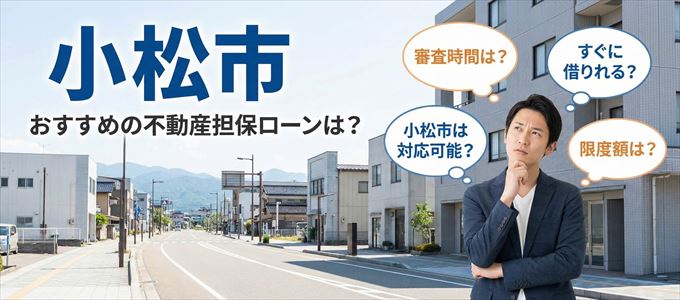 小松市でおすすめの不動産担保ローンは？