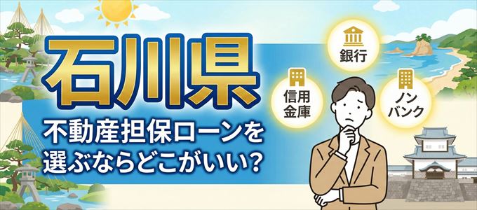 石川県で不動産担保ローンを利用するなら何処がおすすめ?